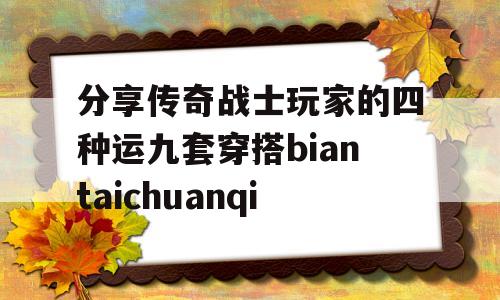 分享传奇战士玩家的四种运九套穿搭biantaichuanqi